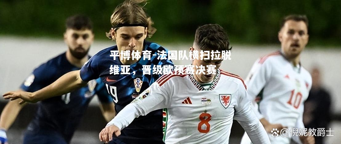 法国队横扫拉脱维亚，晋级欧预赛决赛