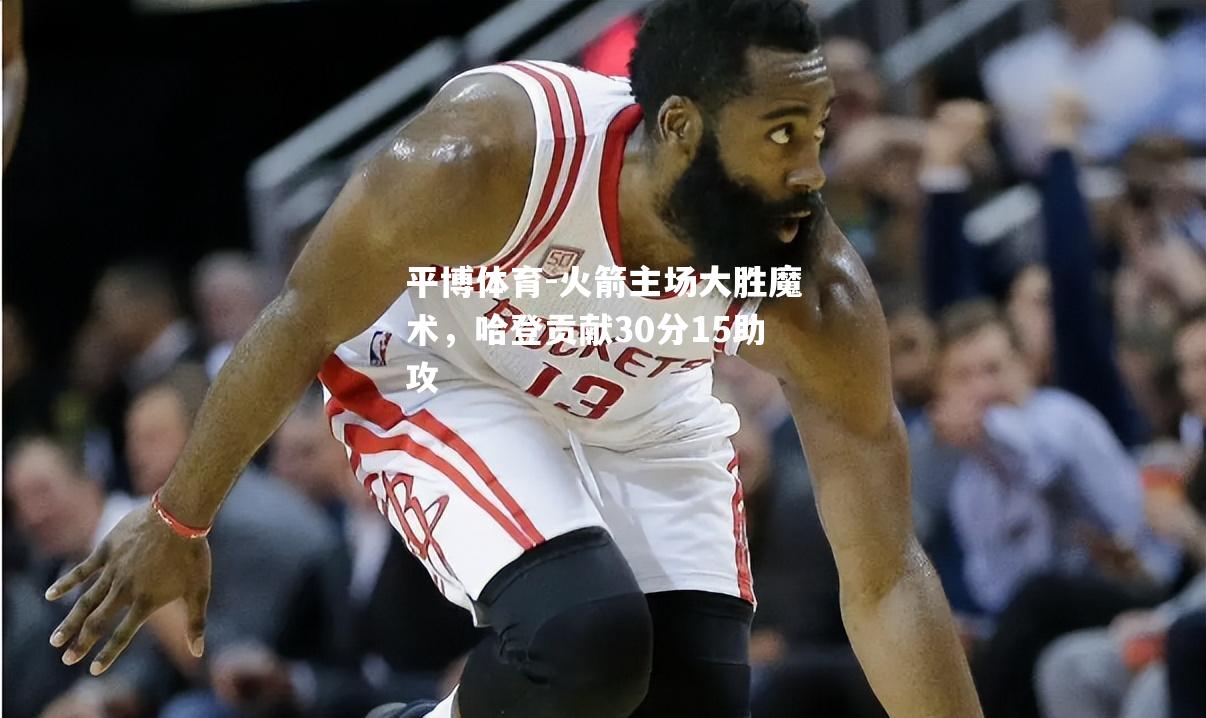 火箭主场大胜魔术，哈登贡献30分15助攻
