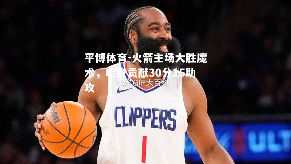 火箭主场大胜魔术，哈登贡献30分15助攻