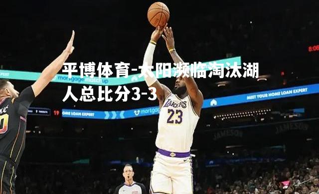 太阳濒临淘汰湖人总比分3-3