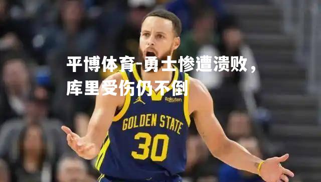 勇士惨遭溃败，库里受伤仍不倒