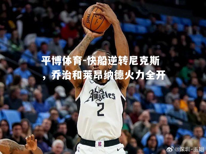快船逆转尼克斯，乔治和莱昂纳德火力全开