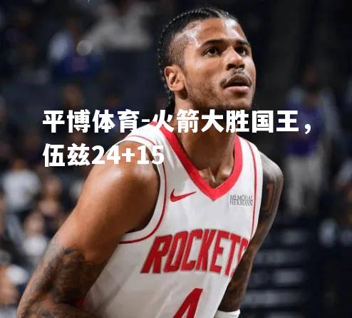 平博体育-火箭大胜国王，伍兹24+15