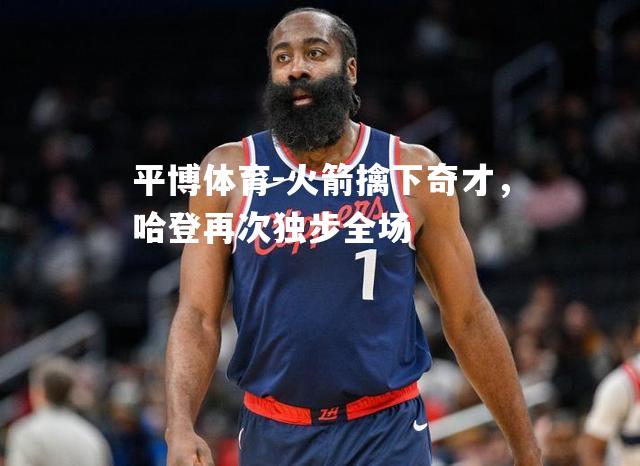 火箭擒下奇才，哈登再次独步全场