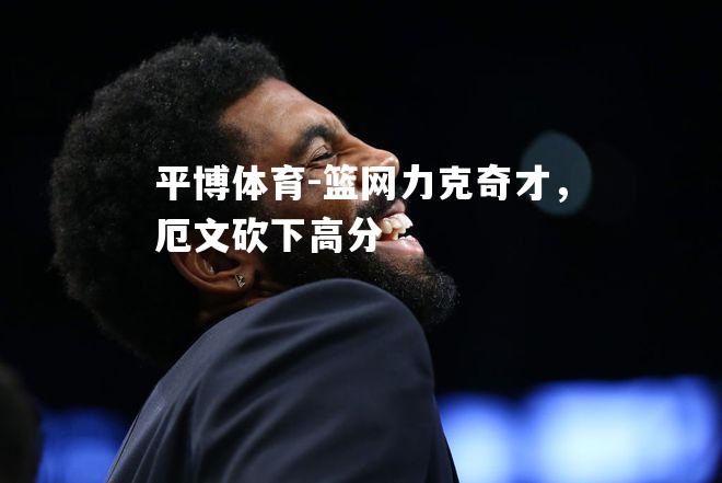 篮网力克奇才，厄文砍下高分
