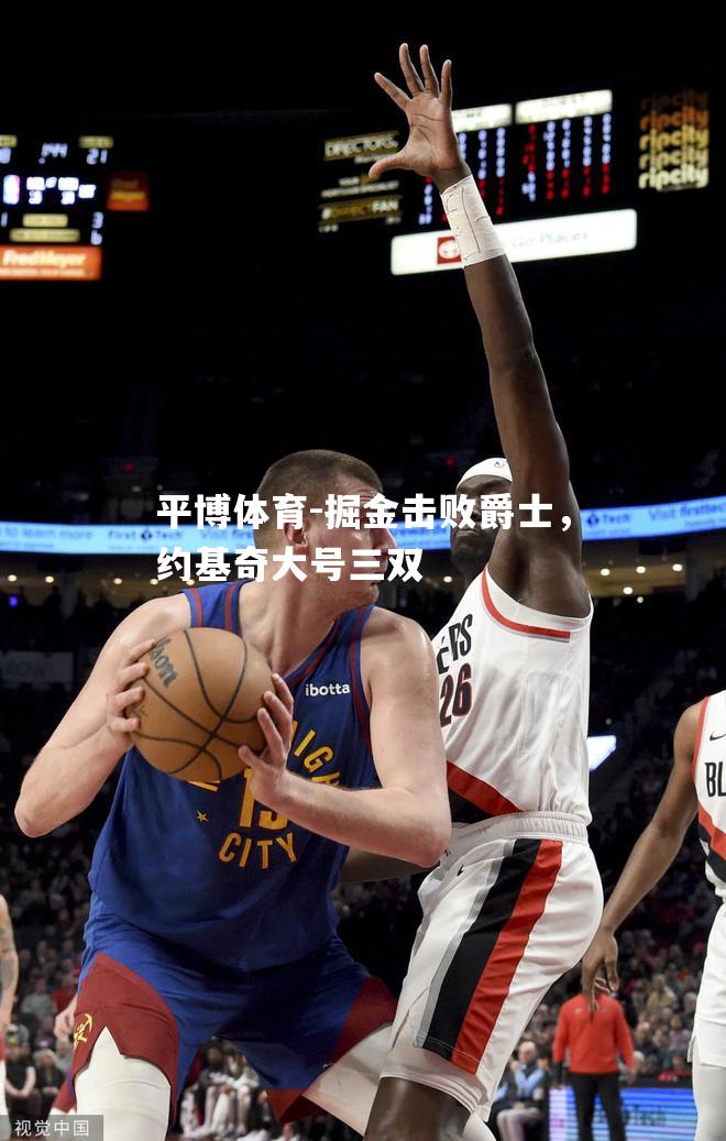 平博体育-掘金击败爵士，约基奇大号三双