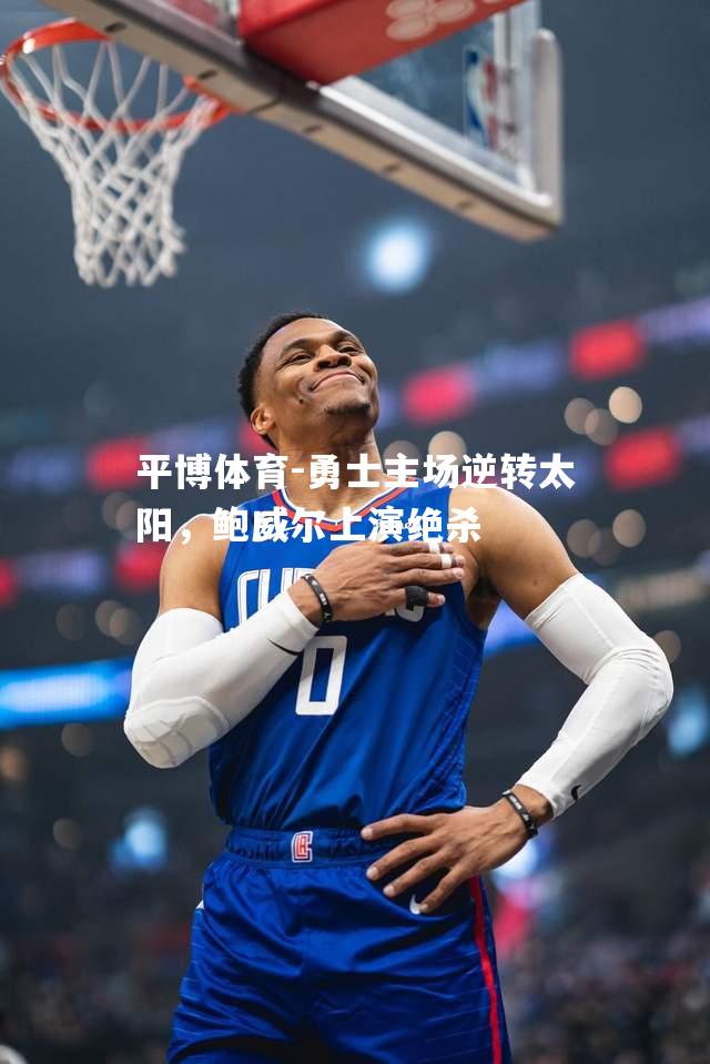 勇士主场逆转太阳，鲍威尔上演绝杀