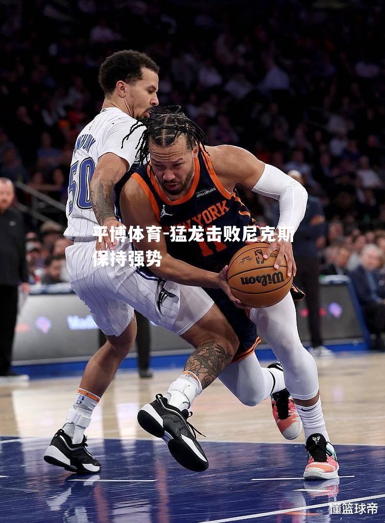 猛龙击败尼克斯保持强势