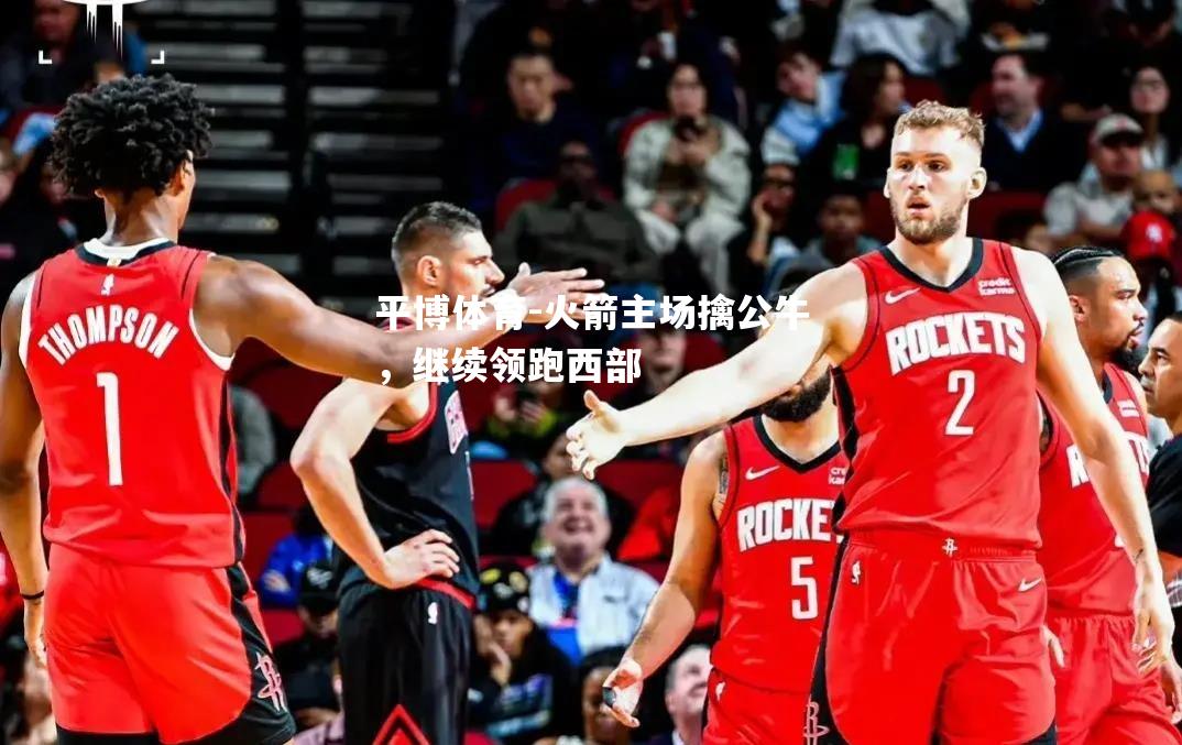 火箭主场擒公牛，继续领跑西部