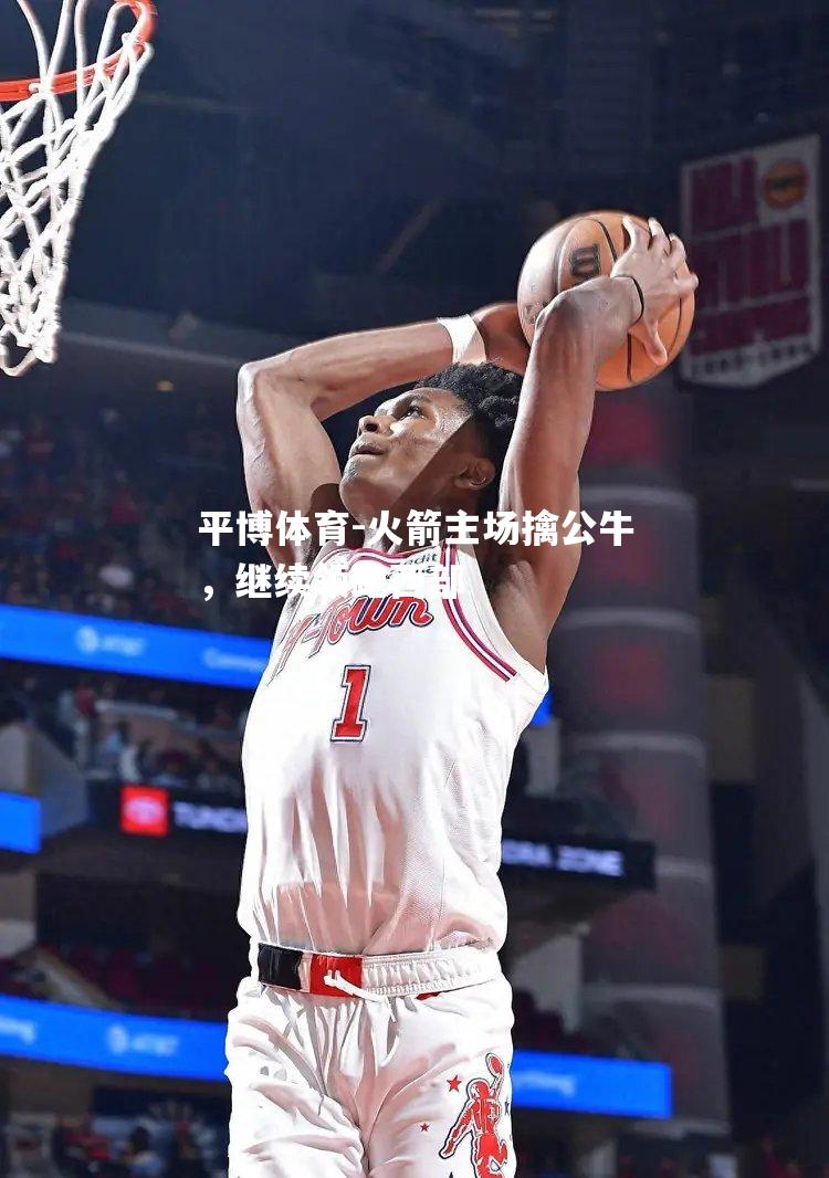 火箭主场擒公牛，继续领跑西部