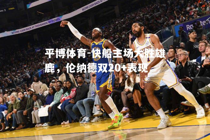 快船主场大胜雄鹿，伦纳德双20+表现