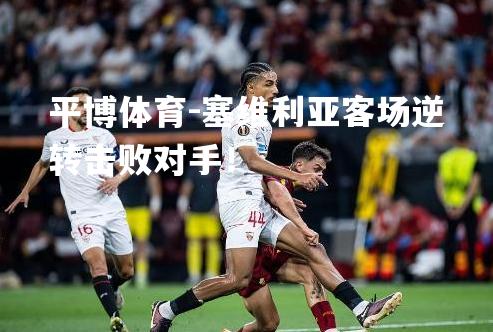 塞维利亚客场逆转击败对手！