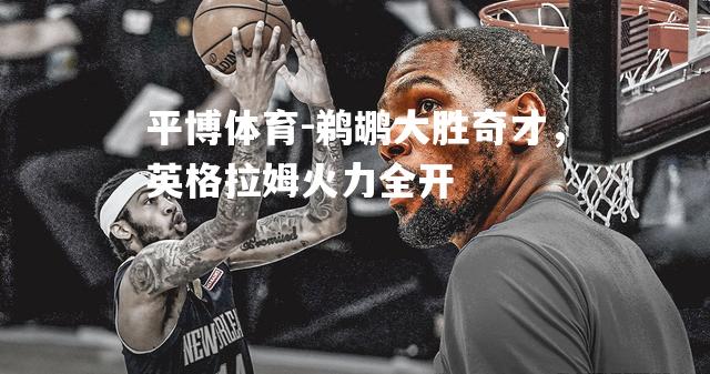 鹈鹕大胜奇才，英格拉姆火力全开