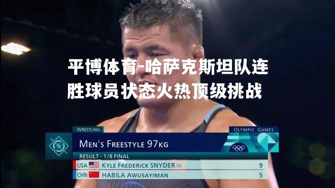 哈萨克斯坦队连胜球员状态火热顶级挑战