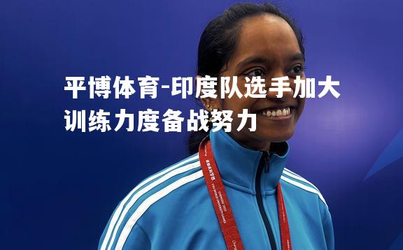 印度队选手加大训练力度备战努力