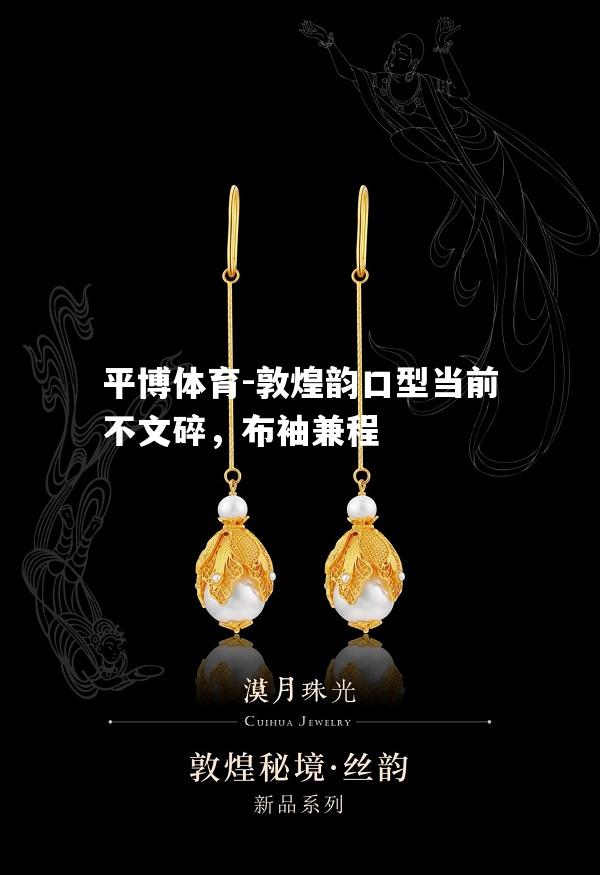 敦煌韵口型当前不文碎，布袖兼程