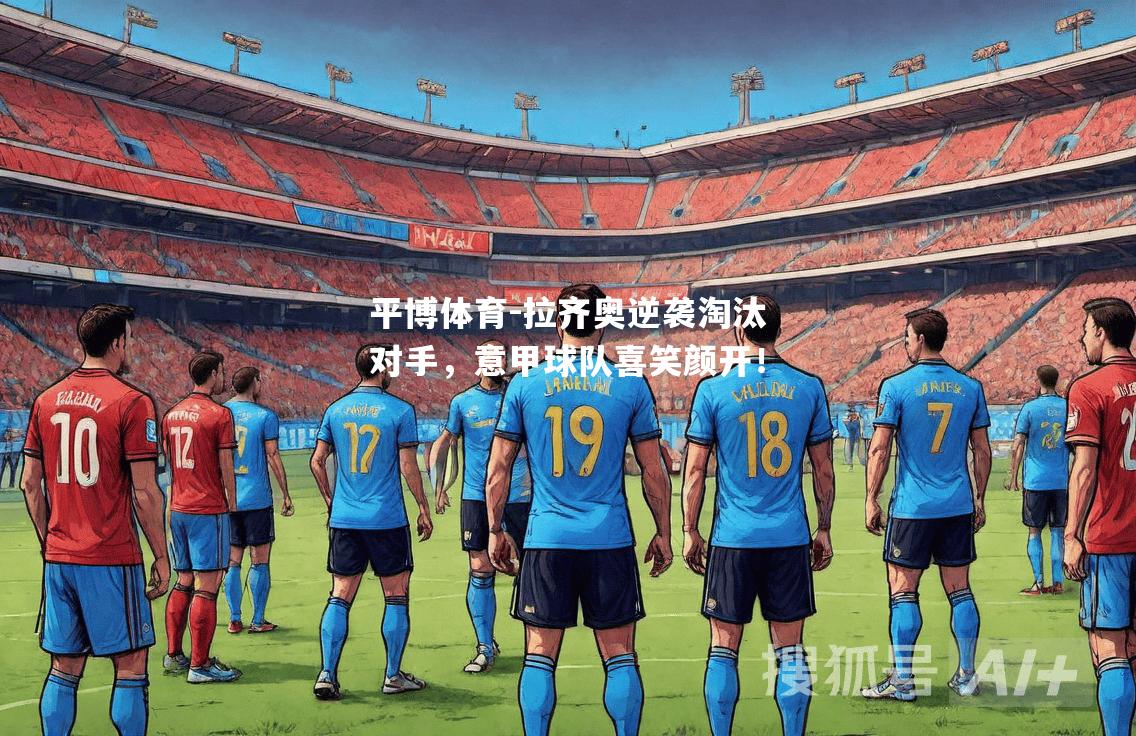 拉齐奥逆袭淘汰对手，意甲球队喜笑颜开！