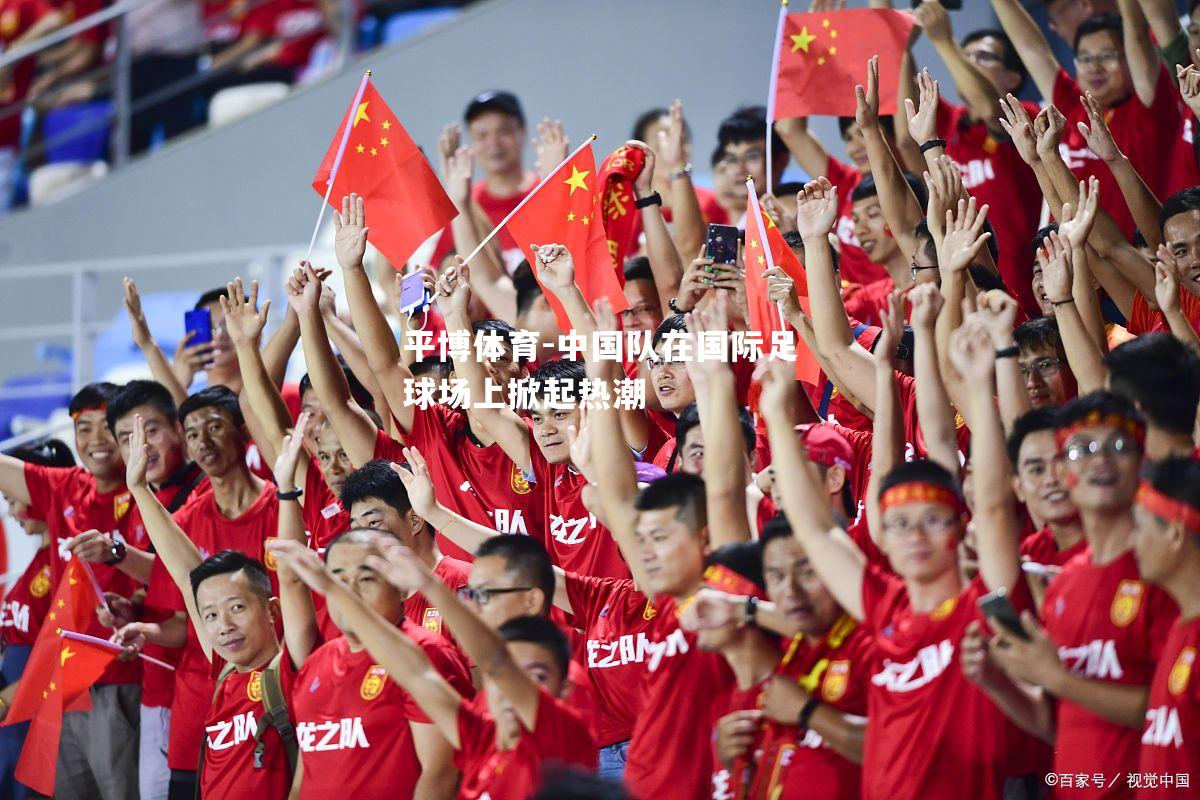 中国队在国际足球场上掀起热潮