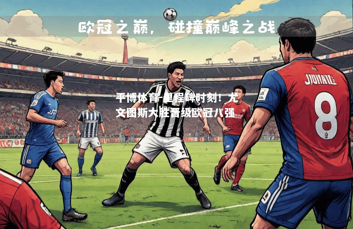 里程碑时刻！尤文图斯大胜晋级欧冠八强