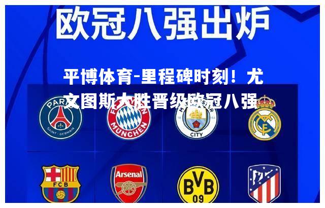 里程碑时刻！尤文图斯大胜晋级欧冠八强