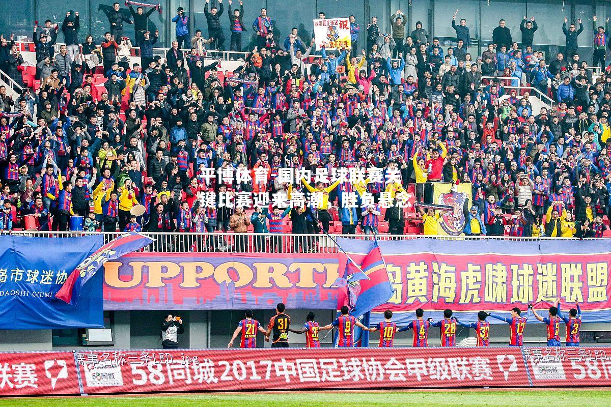 国内足球联赛关键比赛迎来高潮，胜负悬念