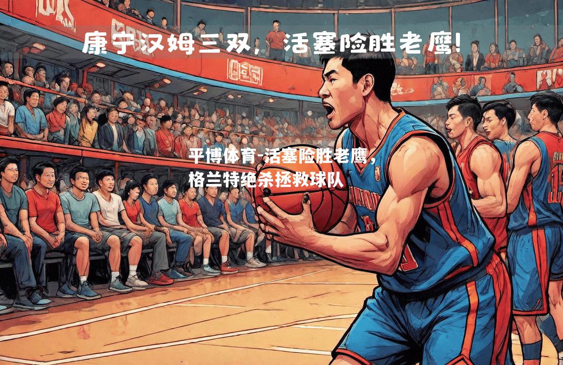 活塞险胜老鹰，格兰特绝杀拯救球队