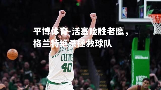 活塞险胜老鹰，格兰特绝杀拯救球队