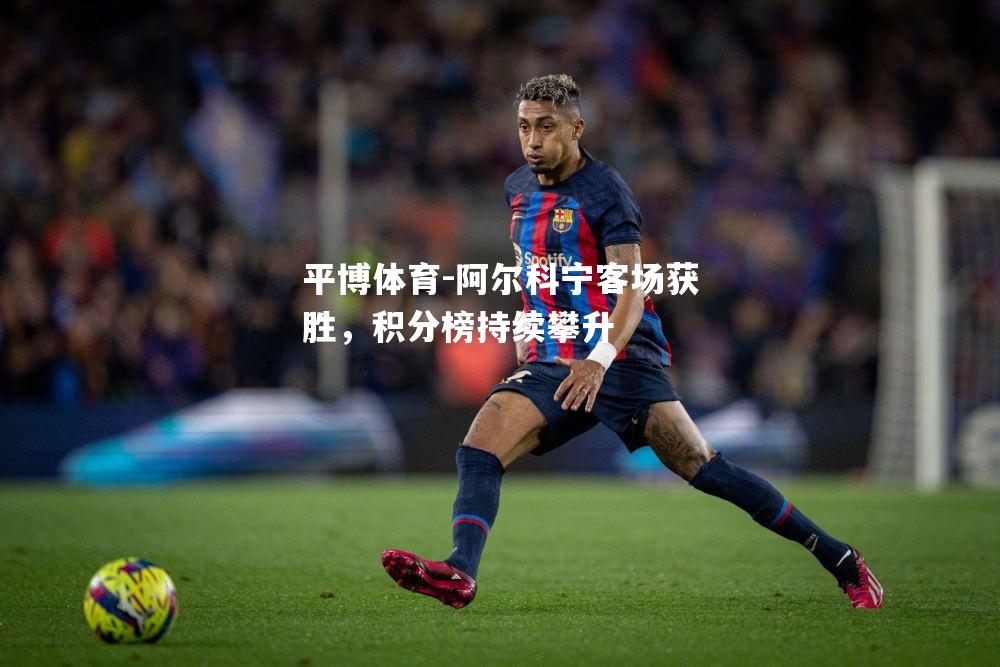 平博体育-阿尔科宁客场获胜，积分榜持续攀升