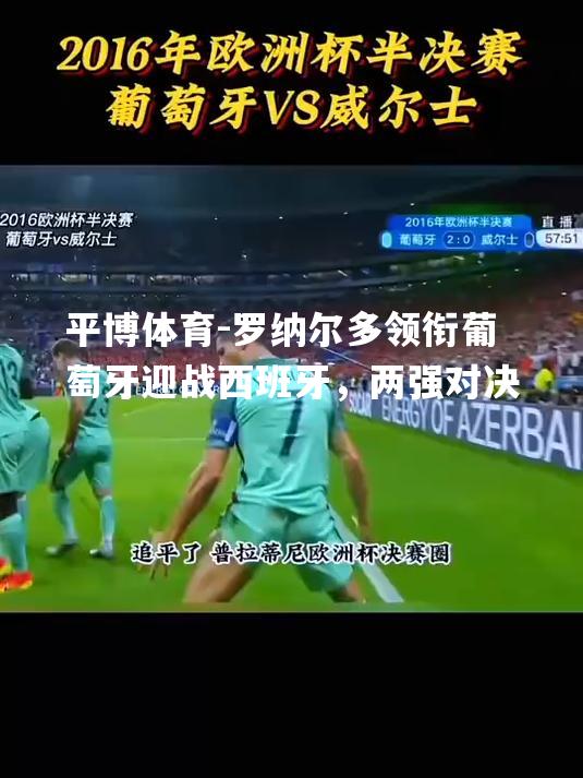 罗纳尔多领衔葡萄牙迎战西班牙，两强对决