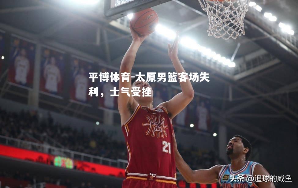 太原男篮客场失利，士气受挫