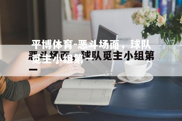恶斗场面，球队觅主小组第一