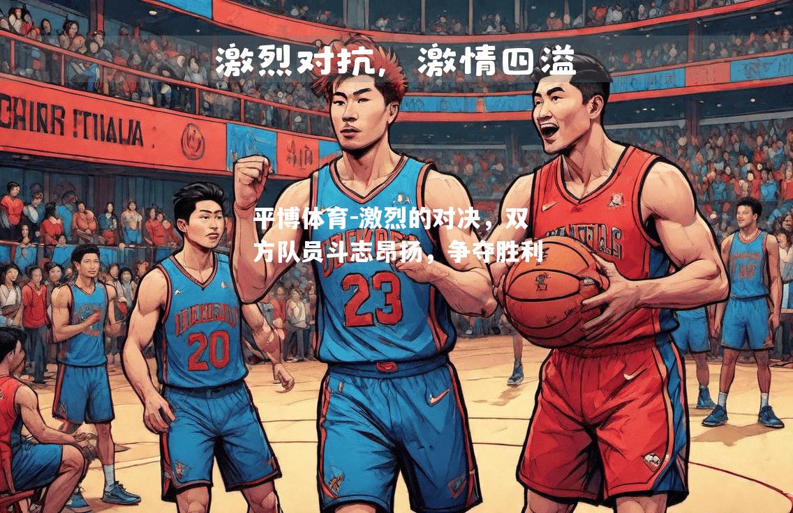 激烈的对决，双方队员斗志昂扬，争夺胜利