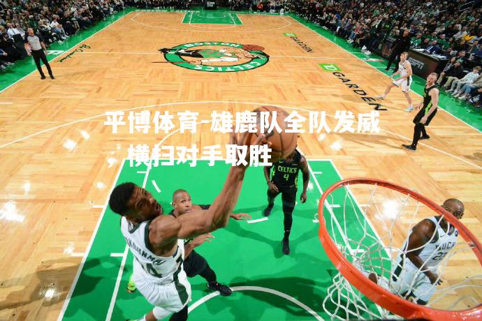 雄鹿队全队发威，横扫对手取胜