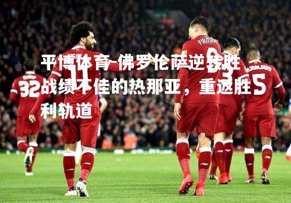 佛罗伦萨逆转胜战绩不佳的热那亚，重返胜利轨道
