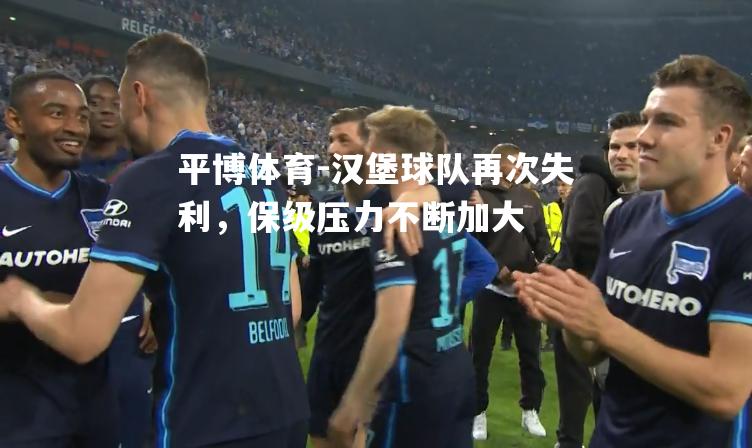 汉堡球队再次失利，保级压力不断加大