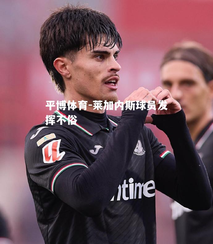 莱加内斯球员发挥不俗