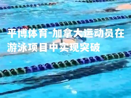 加拿大运动员在游泳项目中实现突破