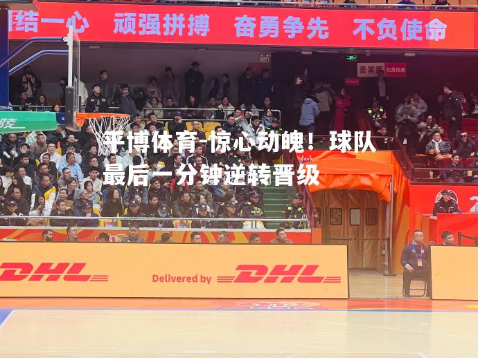 惊心动魄！球队最后一分钟逆转晋级