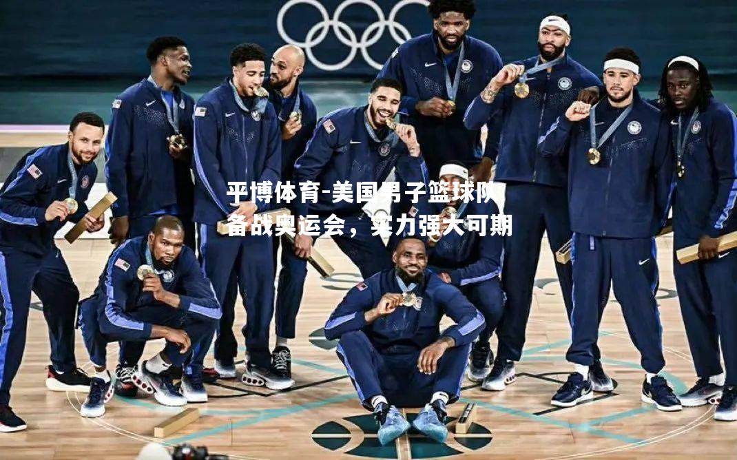 美国男子篮球队备战奥运会，实力强大可期