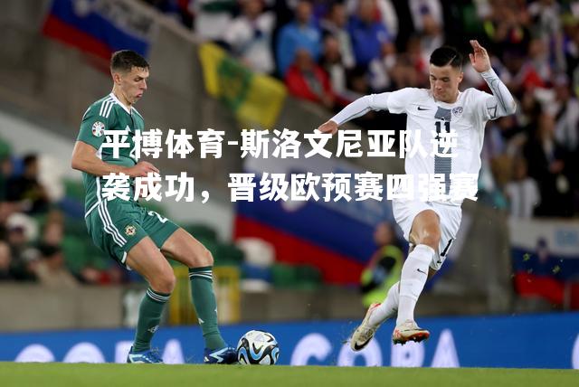 斯洛文尼亚队逆袭成功，晋级欧预赛四强赛