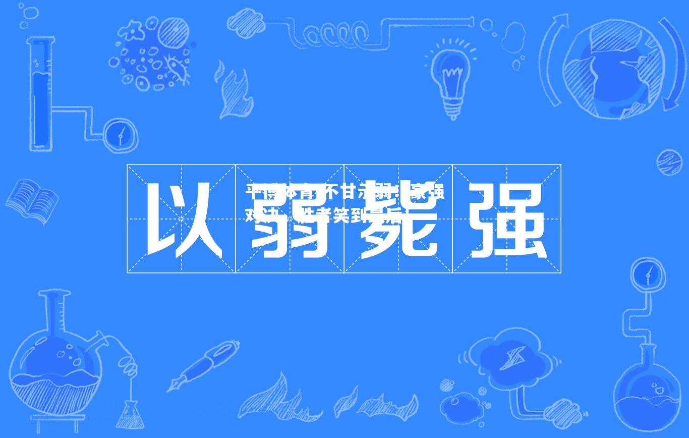 不甘示弱！豪强对决，胜者笑到最后！
