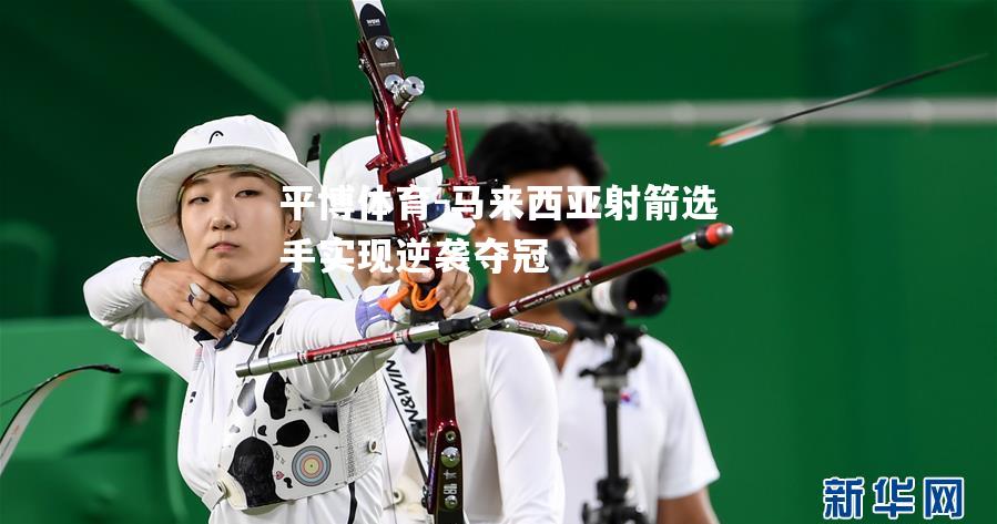 马来西亚射箭选手实现逆袭夺冠