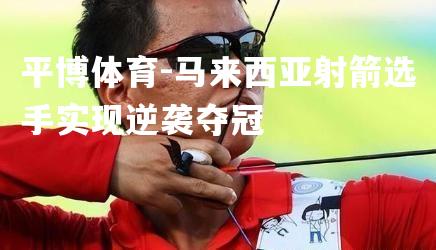 马来西亚射箭选手实现逆袭夺冠