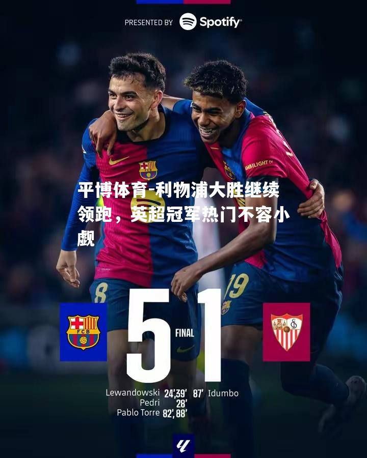 利物浦大胜继续领跑，英超冠军热门不容小觑