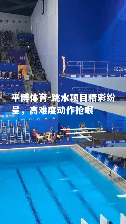 跳水项目精彩纷呈，高难度动作抢眼