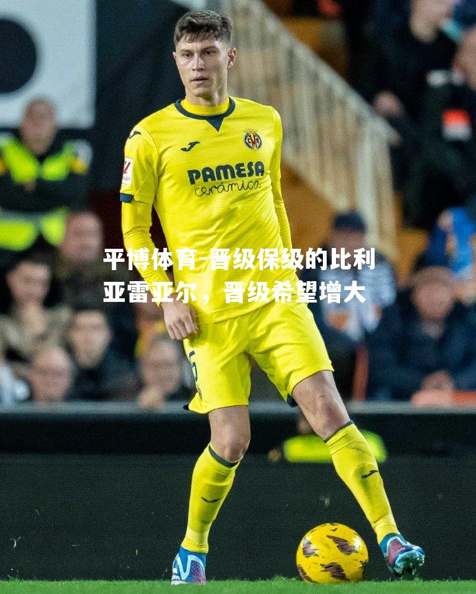 晋级保级的比利亚雷亚尔，晋级希望增大