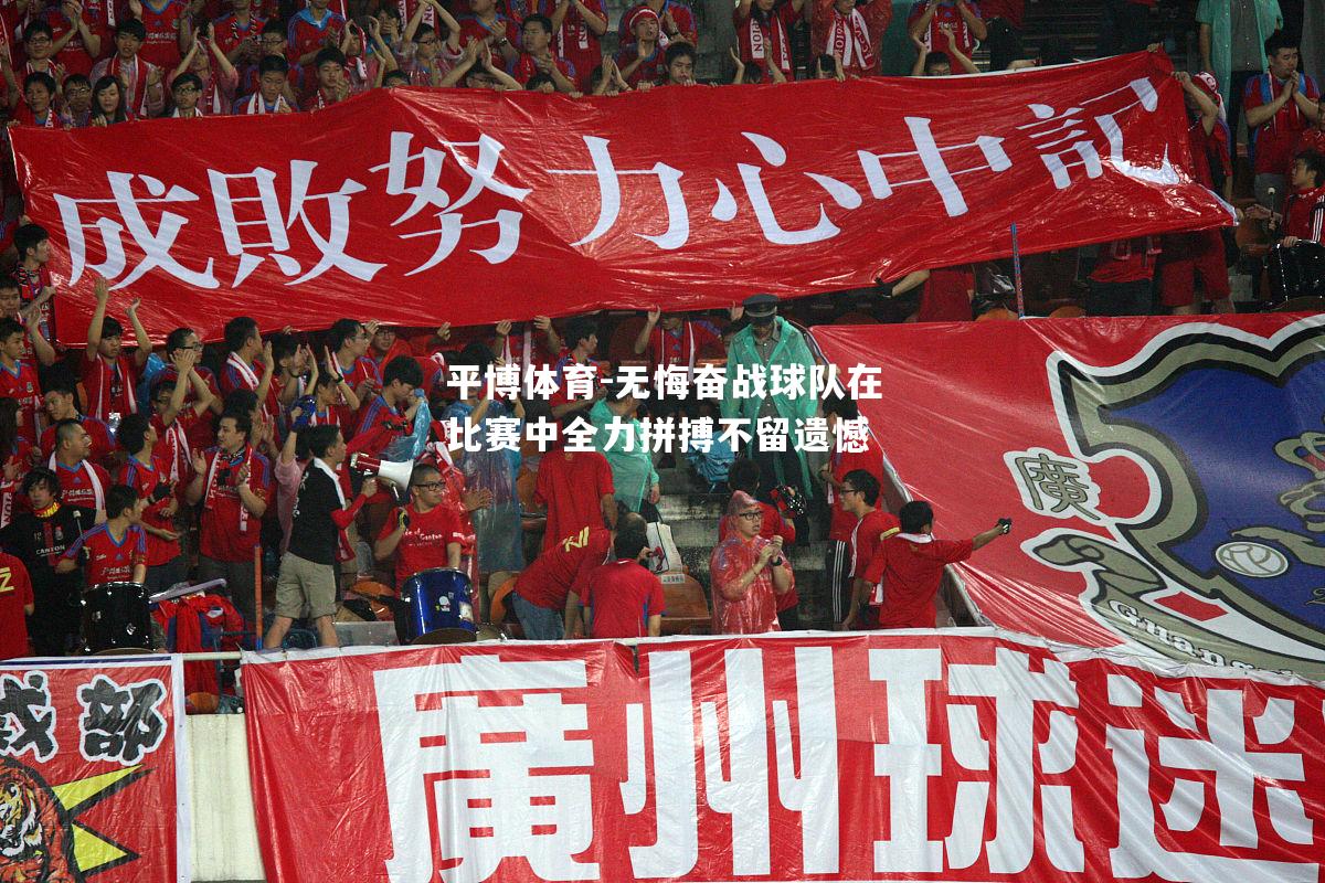 无悔奋战球队在比赛中全力拼搏不留遗憾