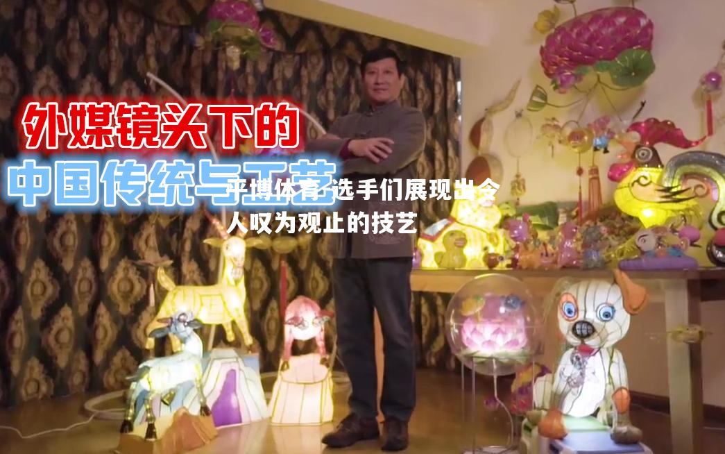 选手们展现出令人叹为观止的技艺