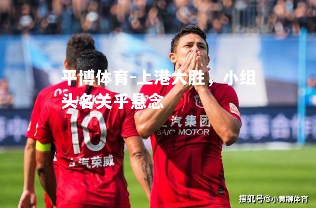 上港大胜，小组头名关乎悬念