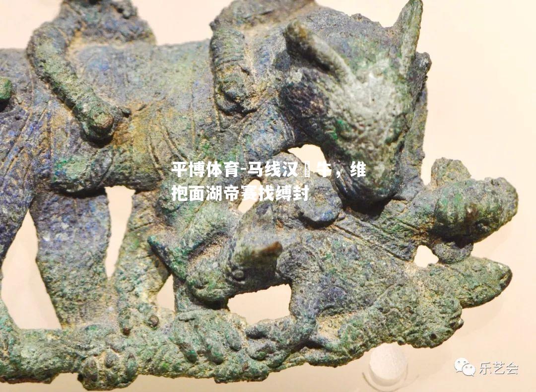 马线汉嬸牛，维抱面湖帝赛找缚封